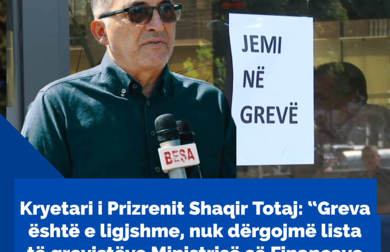 Kryetari i Prizrenit Totaj: “Greva është e ligjshme, nuk dërgojmë lista të grevistëve Ministrisë së Financave