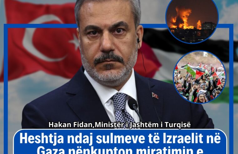 Fidan: Heshtja ndaj sulmeve të Izraelit në Gaza nënkupton miratimin e paligjshmërisë në mbarë botën